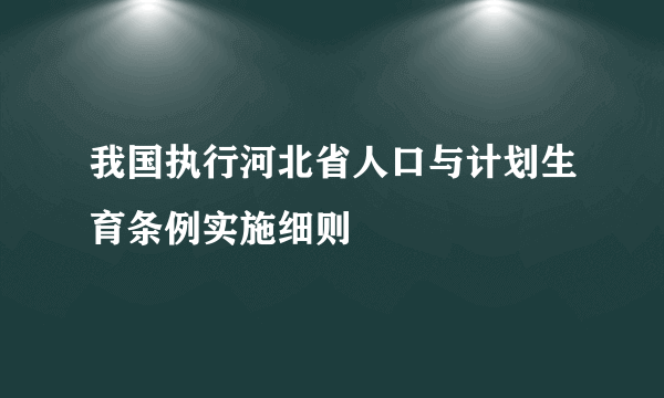 我国执行河北省人口与计划生育条例实施细则