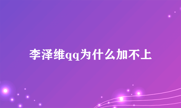 李泽维qq为什么加不上