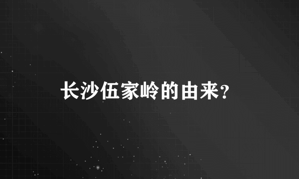 长沙伍家岭的由来？