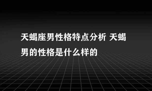 天蝎座男性格特点分析 天蝎男的性格是什么样的