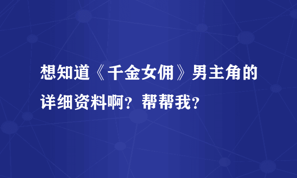 想知道《千金女佣》男主角的详细资料啊？帮帮我？