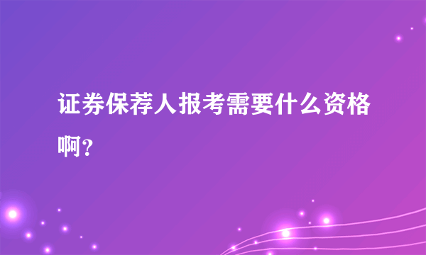 证券保荐人报考需要什么资格啊？