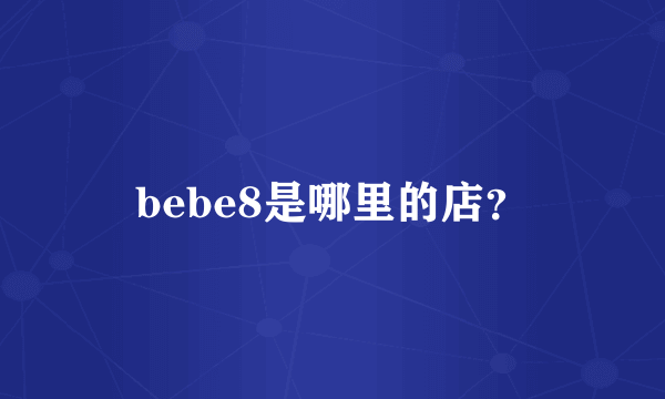 bebe8是哪里的店？