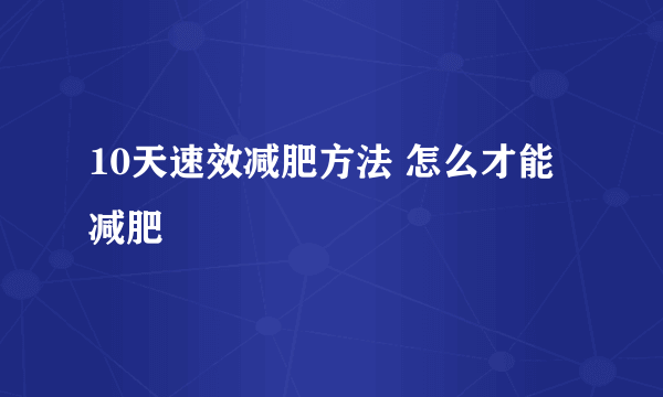 10天速效减肥方法 怎么才能减肥