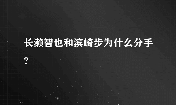 长濑智也和滨崎步为什么分手？