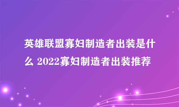 英雄联盟寡妇制造者出装是什么 2022寡妇制造者出装推荐