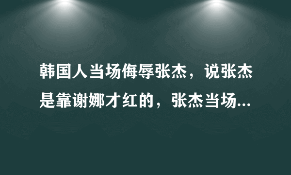 韩国人当场侮辱张杰，说张杰是靠谢娜才红的，张杰当场气哭，谢娜跟韩国人打赌，如果这条短信被中国人发到