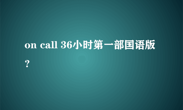 on call 36小时第一部国语版？