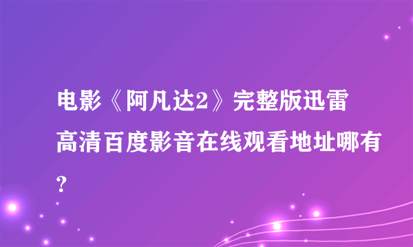 电影《阿凡达2》完整版迅雷高清百度影音在线观看地址哪有？