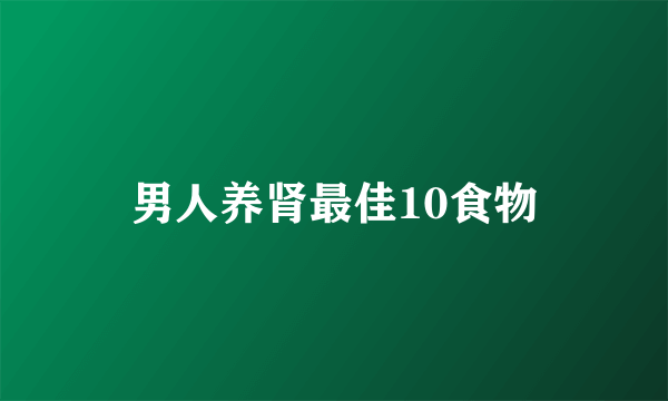 男人养肾最佳10食物