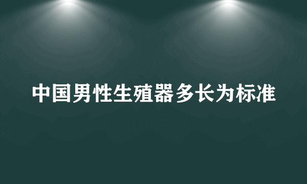 中国男性生殖器多长为标准