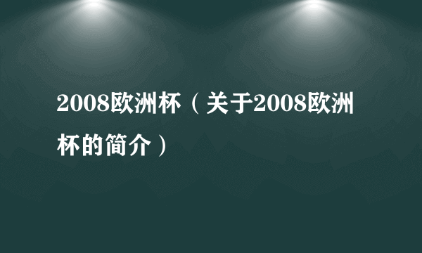 2008欧洲杯（关于2008欧洲杯的简介）