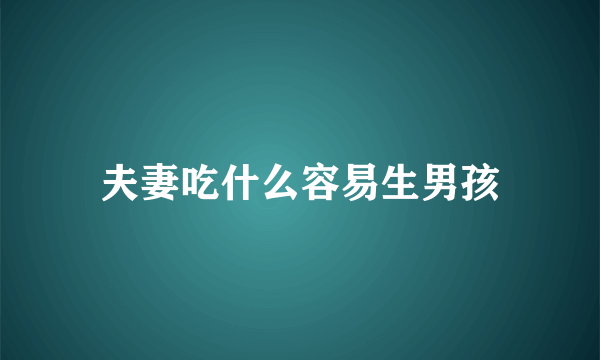 夫妻吃什么容易生男孩