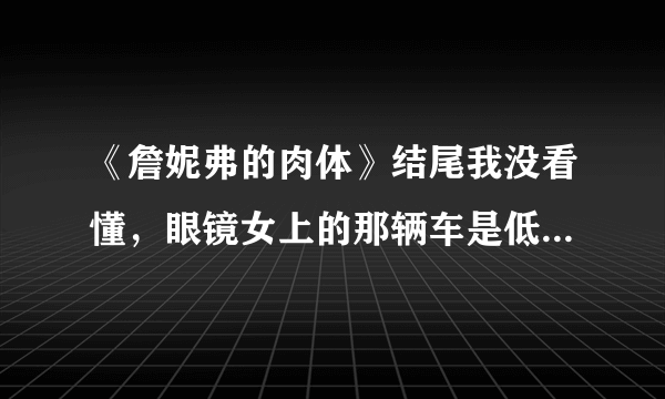 《詹妮弗的肉体》结尾我没看懂，眼镜女上的那辆车是低肩乐队的吗？电影后来出现的路标是什么意思？