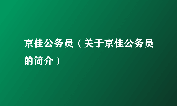 京佳公务员（关于京佳公务员的简介）