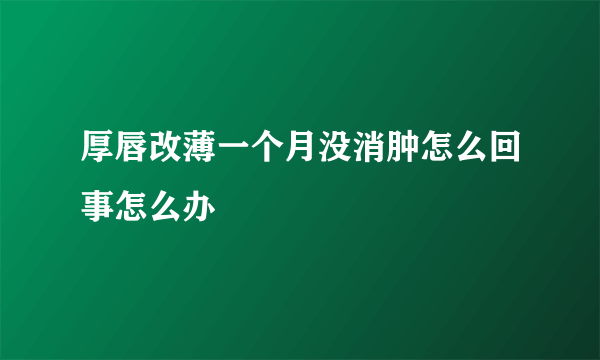 厚唇改薄一个月没消肿怎么回事怎么办