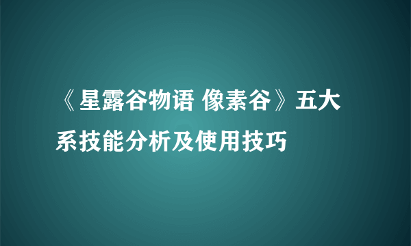 《星露谷物语 像素谷》五大系技能分析及使用技巧