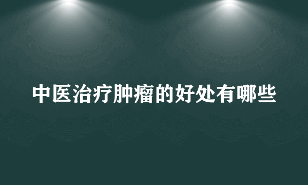 中医治疗肿瘤的好处有哪些