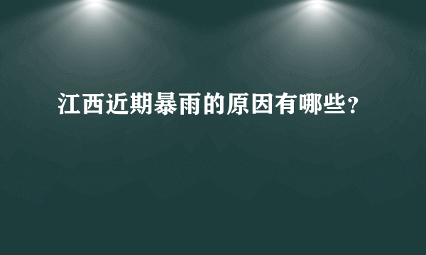 江西近期暴雨的原因有哪些？