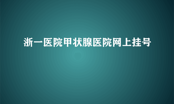 浙一医院甲状腺医院网上挂号