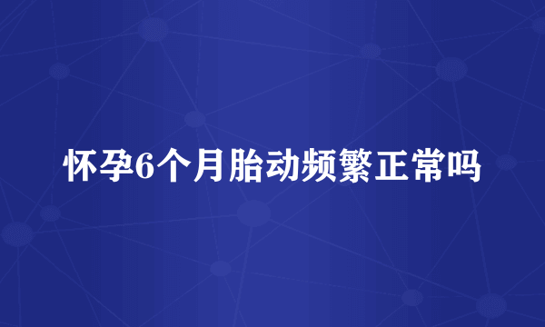 怀孕6个月胎动频繁正常吗