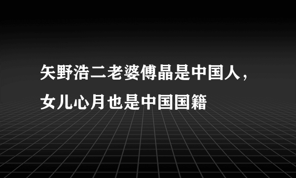 矢野浩二老婆傅晶是中国人，女儿心月也是中国国籍 