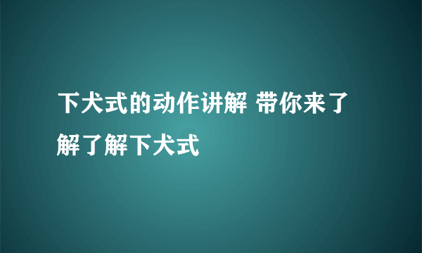 下犬式的动作讲解 带你来了解了解下犬式