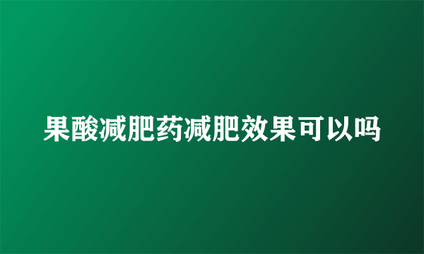 果酸减肥药减肥效果可以吗