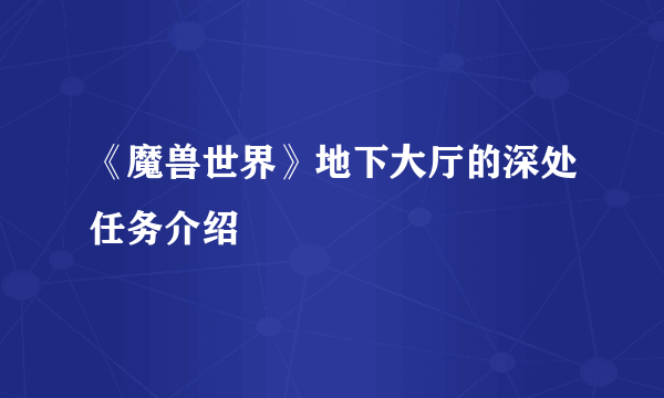 《魔兽世界》地下大厅的深处任务介绍