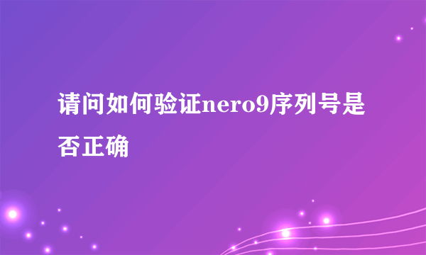 请问如何验证nero9序列号是否正确