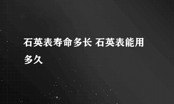 石英表寿命多长 石英表能用多久