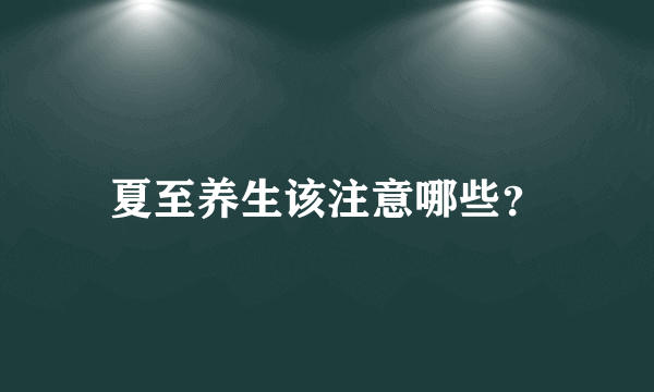 夏至养生该注意哪些？