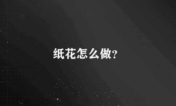 纸花怎么做？