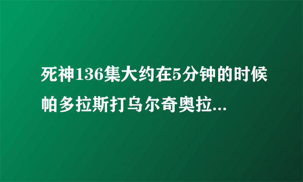 死神136集大约在5分钟的时候帕多拉斯打乌尔奇奥拉的时候的音乐是什么