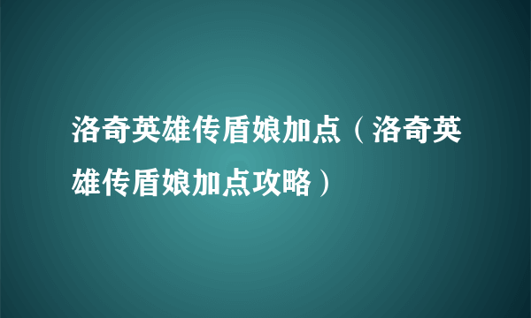 洛奇英雄传盾娘加点（洛奇英雄传盾娘加点攻略）