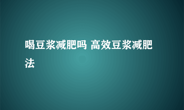 喝豆浆减肥吗 高效豆浆减肥法