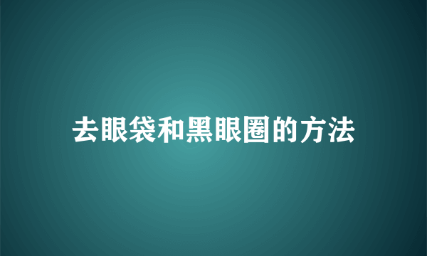 去眼袋和黑眼圈的方法