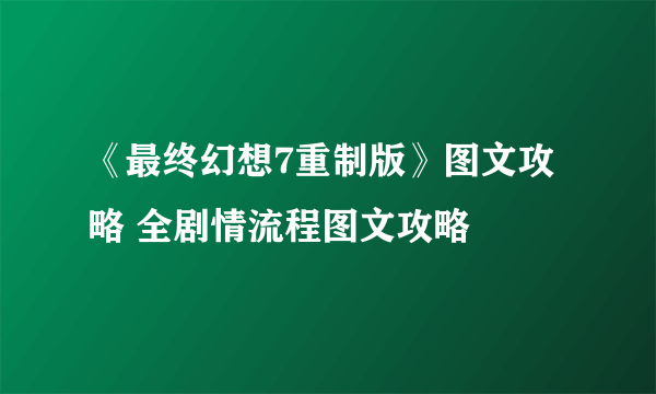 《最终幻想7重制版》图文攻略 全剧情流程图文攻略