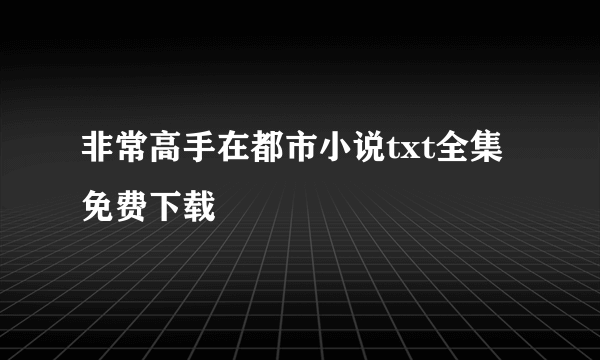 非常高手在都市小说txt全集免费下载