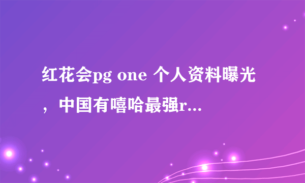 红花会pg one 个人资料曝光，中国有嘻哈最强rapper 