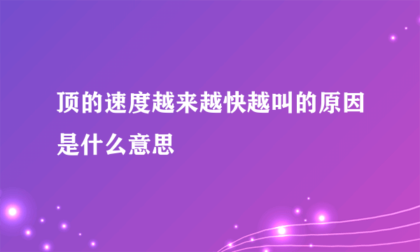 顶的速度越来越快越叫的原因是什么意思