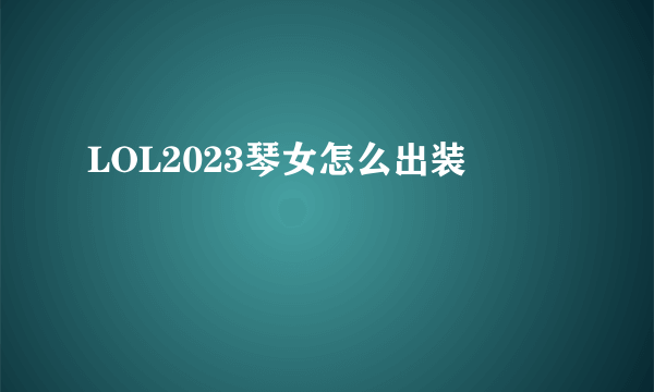 LOL2023琴女怎么出装