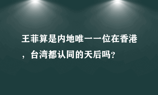 王菲算是内地唯一一位在香港，台湾都认同的天后吗？