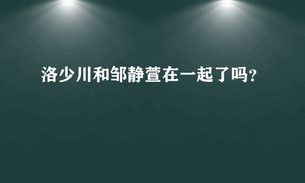 洛少川和邹静萱在一起了吗？