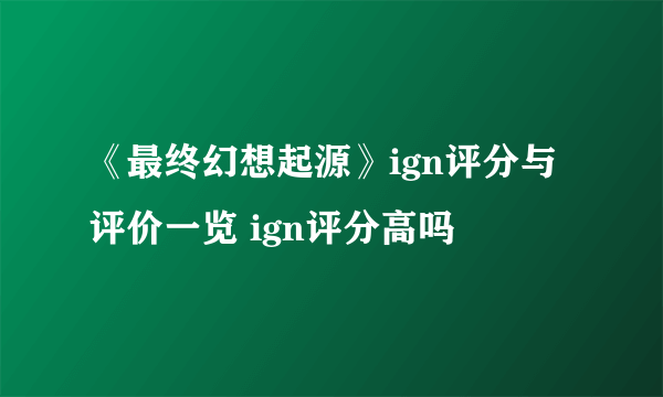 《最终幻想起源》ign评分与评价一览 ign评分高吗