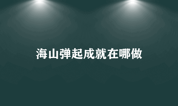 海山弹起成就在哪做