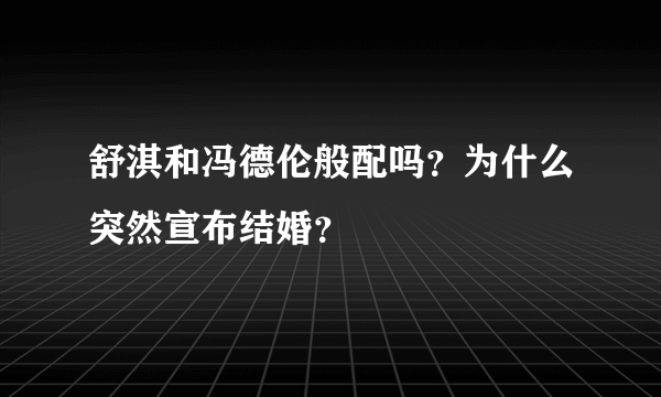 舒淇和冯德伦般配吗？为什么突然宣布结婚？