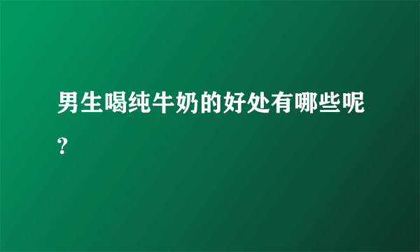 男生喝纯牛奶的好处有哪些呢？