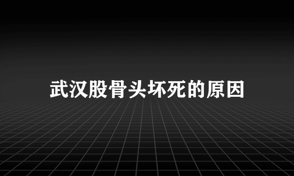 武汉股骨头坏死的原因