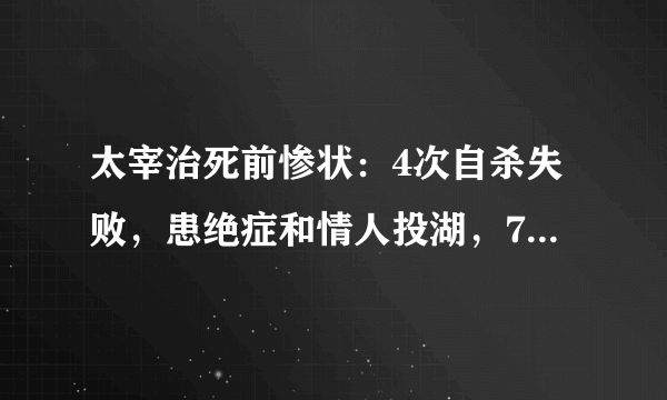 太宰治死前惨状：4次自杀失败，患绝症和情人投湖，7天才被人发现